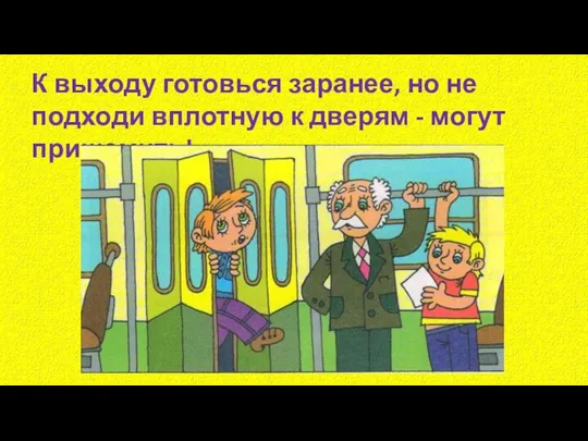 К выходу готовься заранее, но не подходи вплотную к дверям - могут прищемить!