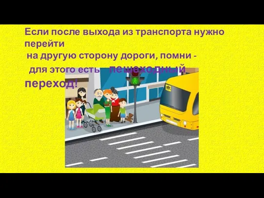 Если после выхода из транспорта нужно перейти на другую сторону дороги, помни