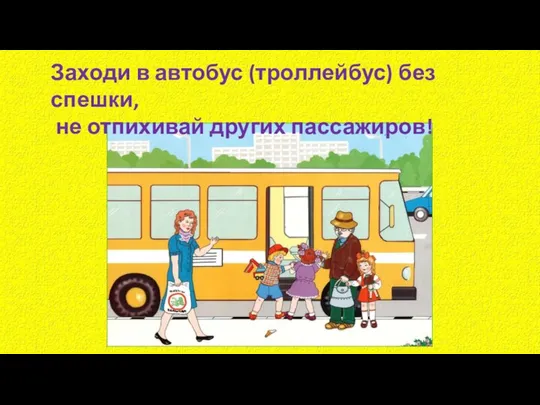 Заходи в автобус (троллейбус) без спешки, не отпихивай других пассажиров!