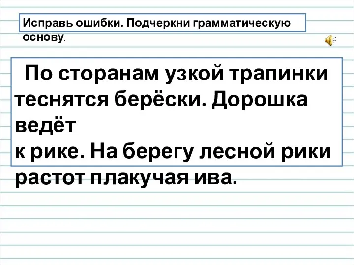 Исправь ошибки. Подчеркни грамматическую основу. По сторанам узкой трапинки теснятся берёски. Дорошка