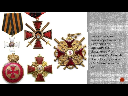 Был награжден пятью орденами: Св. Георгия 4 ст., орденом Св. Владимира 4