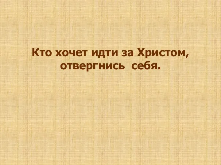 Кто хочет идти за Христом, отвергнись себя.