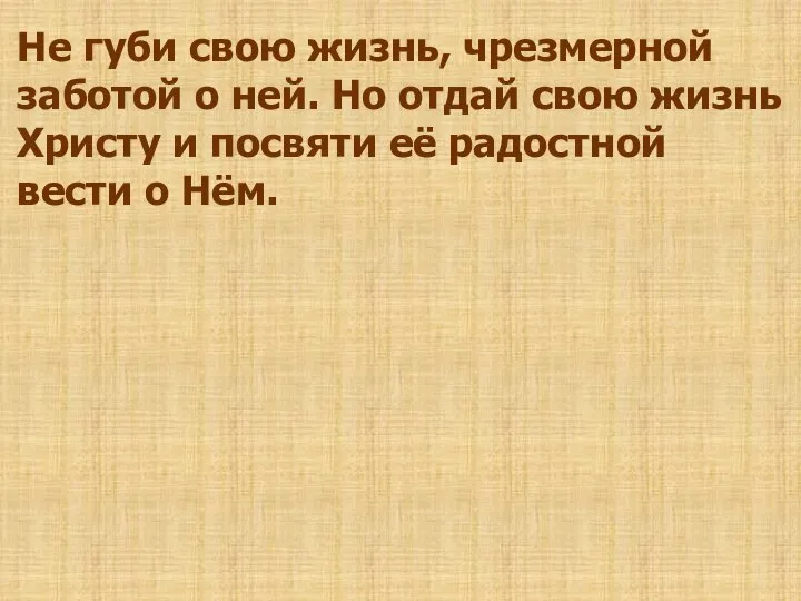 Не губи свою жизнь, чрезмерной заботой о ней. Но отдай свою жизнь