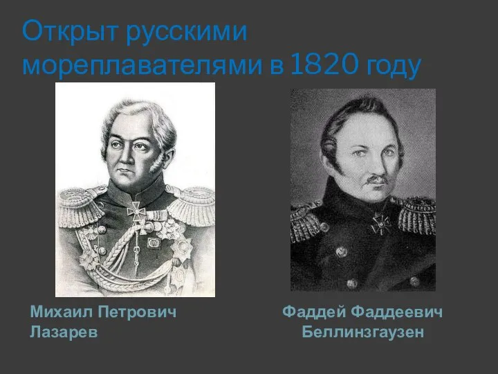 Открыт русскими мореплавателями в 1820 году Михаил Петрович Лазарев Фаддей Фаддеевич Беллинзгаузен