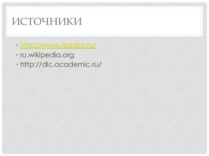 ИСТОЧНИКИ http://www.madipi.ru/ ru.wikipedia.org http://dic.academic.ru/