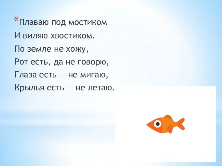 Плаваю под мостиком И виляю хвостиком. По земле не хожу, Рот есть,