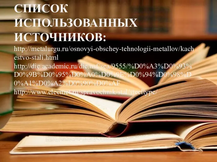 СПИСОК ИСПОЛЬЗОВАННЫХ ИСТОЧНИКОВ: http://metalurgu.ru/osnovyi-obschey-tehnologii-metallov/kachestvo-stali.html http://dic.academic.ru/dic.nsf/sea/9555/%D0%A3%D0%93%D0%9B%D0%95%D0%A0%D0%9E%D0%94%D0%98%D0%A1%D0%A2%D0%90%D0%AF http://www.elecmet.ru/spravochnik/stal/steeltype/