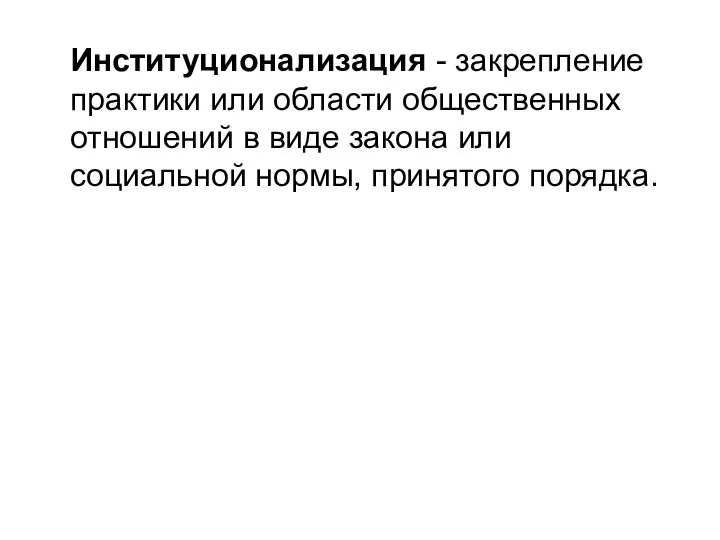 Институционализация - закрепление практики или области общественных отношений в виде закона или социальной нормы, принятого порядка.