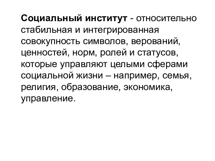 Социальный институт - относительно стабильная и интегрированная совокупность символов, верований, ценностей, норм,