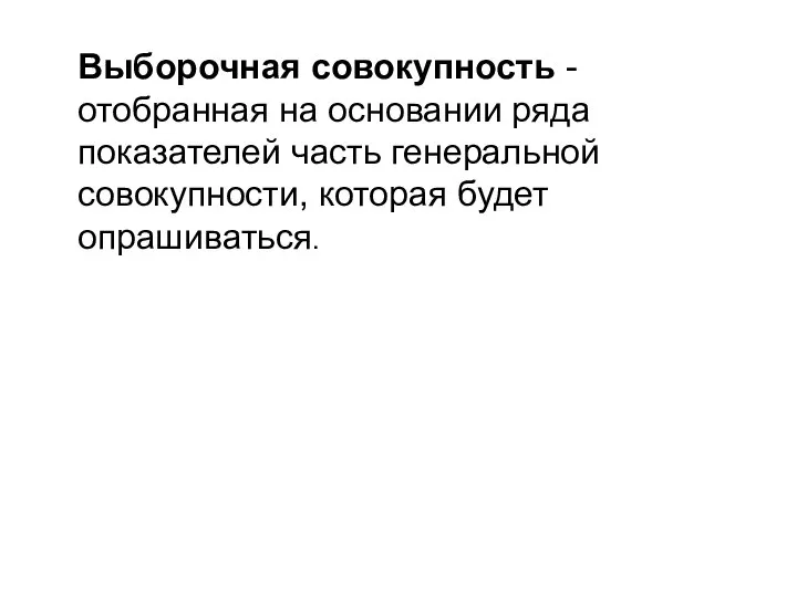 Выборочная совокупность - отобранная на основании ряда показателей часть генеральной совокупности, которая будет опрашиваться.