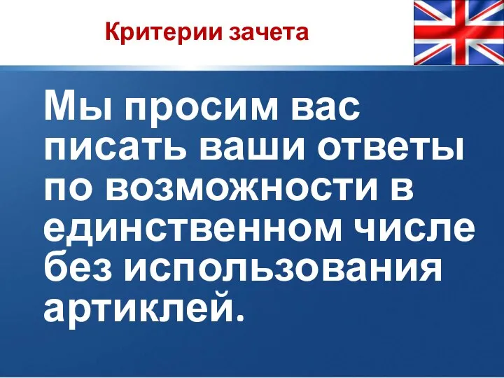 Мы просим вас писать ваши ответы по возможности в единственном числе без использования артиклей. Критерии зачета