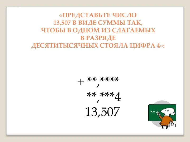 + **,**** **,***4 13,507 «ПРЕДСТАВЬТЕ ЧИСЛО 13,507 В ВИДЕ СУММЫ ТАК, ЧТОБЫ