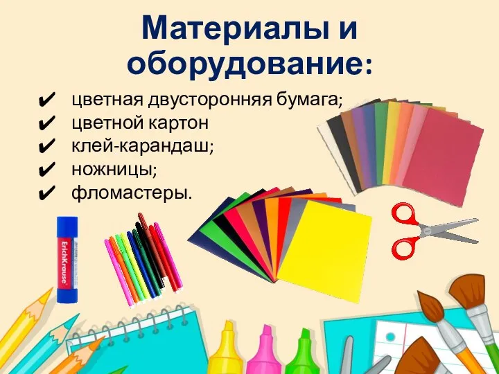 Материалы и оборудование: цветная двусторонняя бумага; цветной картон клей-карандаш; ножницы; фломастеры.
