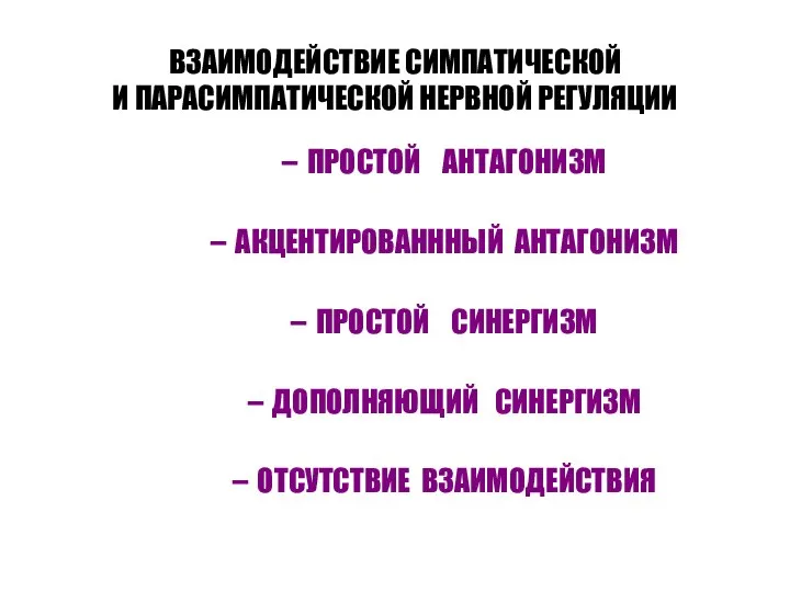 ВЗАИМОДЕЙСТВИЕ СИМПАТИЧЕСКОЙ И ПАРАСИМПАТИЧЕСКОЙ НЕРВНОЙ РЕГУЛЯЦИИ ПРОСТОЙ АНТАГОНИЗМ АКЦЕНТИРОВАНННЫЙ АНТАГОНИЗМ ПРОСТОЙ СИНЕРГИЗМ ДОПОЛНЯЮЩИЙ СИНЕРГИЗМ ОТСУТСТВИЕ ВЗАИМОДЕЙСТВИЯ