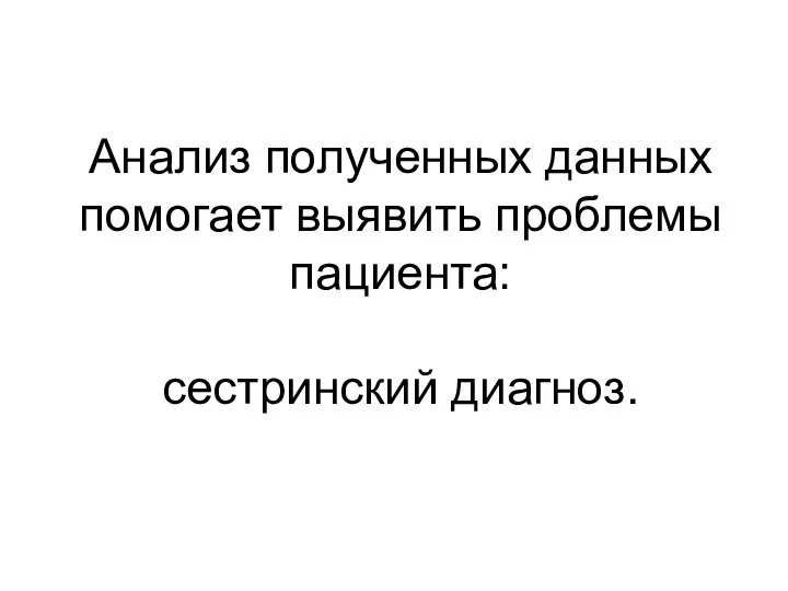 Анализ полученных данных помогает выявить проблемы пациента: сестринский диагноз.