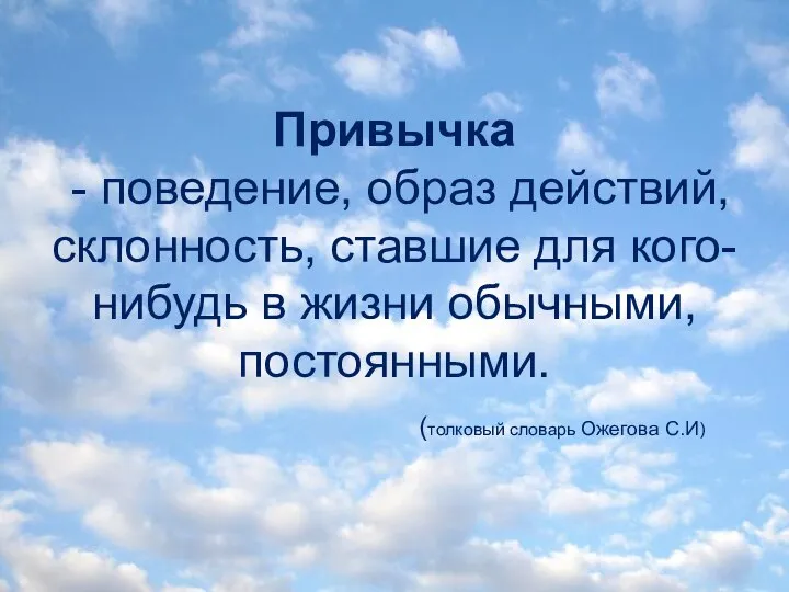 Привычка - поведение, образ действий, склонность, ставшие для кого-нибудь в жизни обычными,