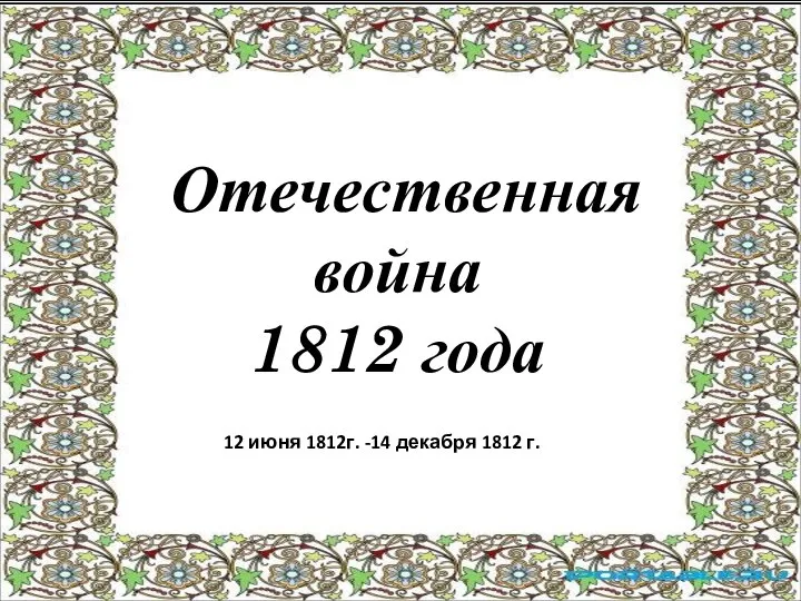 Отечественная война 1812 года 12 июня 1812г. -14 декабря 1812 г.