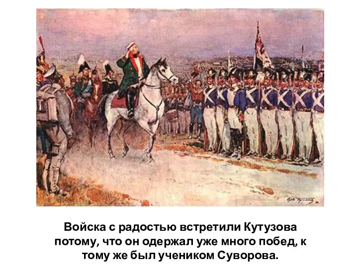 Войска с радостью встретили Кутузова потому, что он одержал уже много побед,