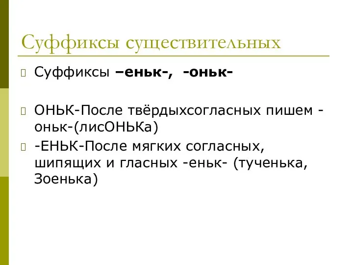 Суффиксы существительных Суффиксы –еньк-, -оньк- ОНЬК-После твёрдыхсогласных пишем -оньк-(лисОНЬКа) -ЕНЬК-После мягких согласных,