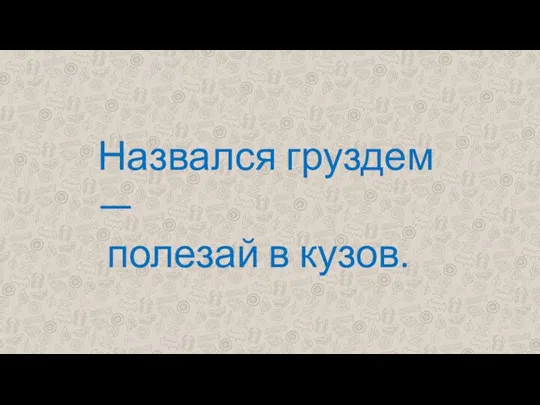 Назвался груздем — полезай в кузов.