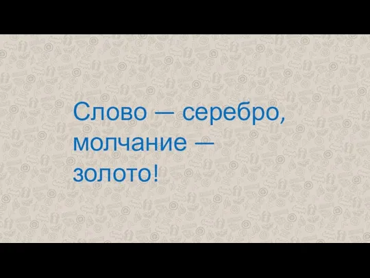 Слово — серебро, молчание — золото!