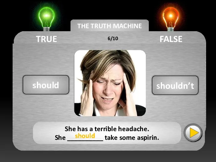 THE TRUTH MACHINE TRUE FALSE shouldn’t She has a terrible headache. She