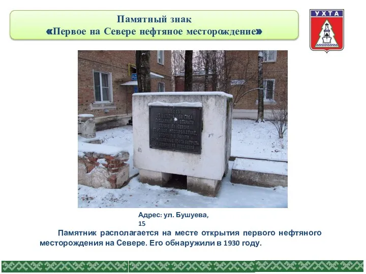 Памятный знак «Первое на Севере нефтяное месторождение» Адрес: ул. Бушуева, 15 Памятник