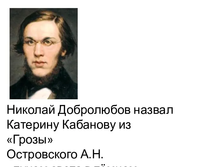 Николай Добролюбов назвал Катерину Кабанову из «Грозы» Островского А.Н. «лучом света в тёмном царстве»