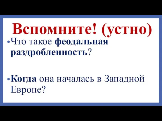 Вспомните! (устно) Что такое феодальная раздробленность? Когда она началась в Западной Европе?