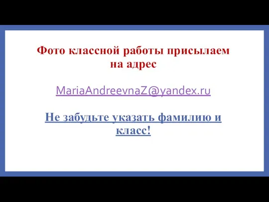 Фото классной работы присылаем на адрес MariaAndreevnaZ@yandex.ru Не забудьте указать фамилию и класс!