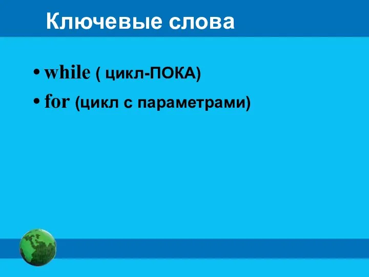 Ключевые слова while ( цикл-ПОКА) for (цикл с параметрами)