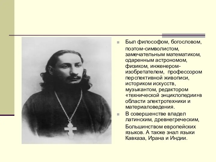 Был философом, богословом, поэтом-символистом, замечательным математиком, одаренным астрономом, физиком, инженером- изобретателем, профессором