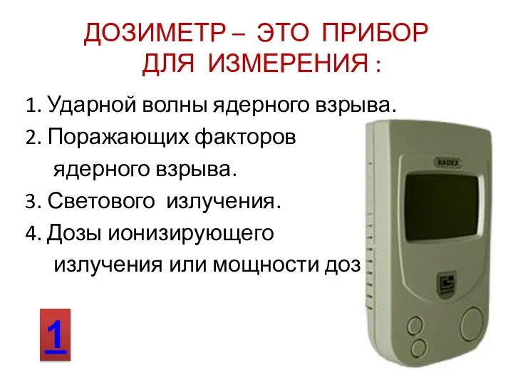 ДОЗИМЕТР – ЭТО ПРИБОР ДЛЯ ИЗМЕРЕНИЯ : 1 1. Ударной волны ядерного