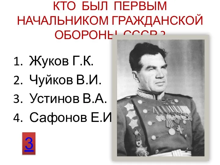 КТО БЫЛ ПЕРВЫМ НАЧАЛЬНИКОМ ГРАЖДАНСКОЙ ОБОРОНЫ СССР ? 1. Жуков Г.К. 2.