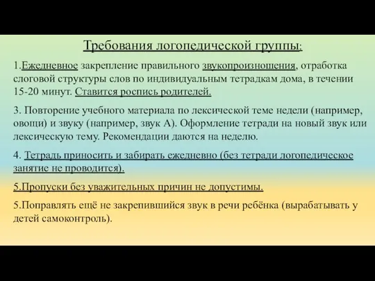 Требования логопедической группы: 1.Ежедневное закрепление правильного звукопроизношения, отработка слоговой структуры слов по