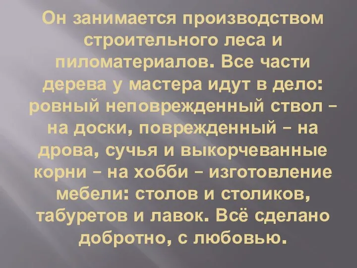 Он занимается производством строительного леса и пиломатериалов. Все части дерева у мастера