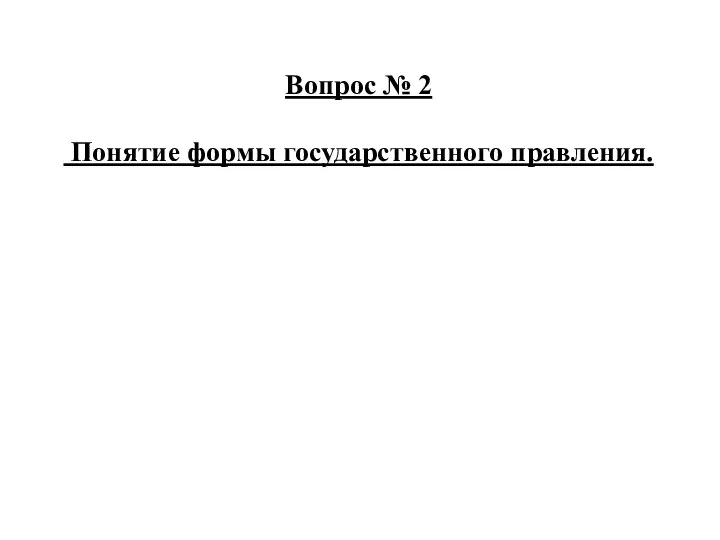 Вопрос № 2 Понятие формы государственного правления.