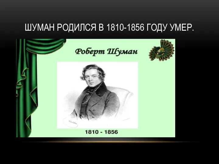 ШУМАН РОДИЛСЯ В 1810-1856 ГОДУ УМЕР.