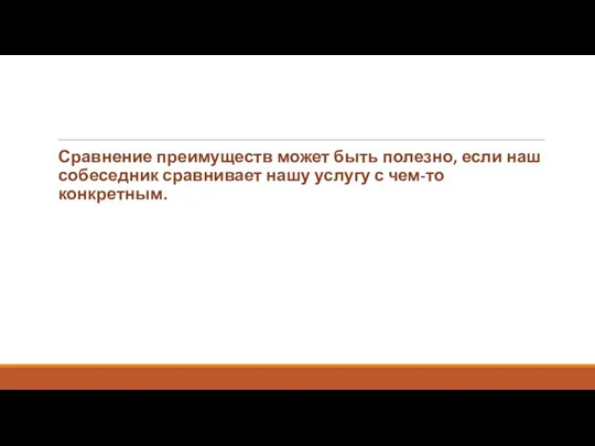 Сравнение преимуществ может быть полезно, если наш собеседник сравнивает нашу услугу с чем-то конкретным.