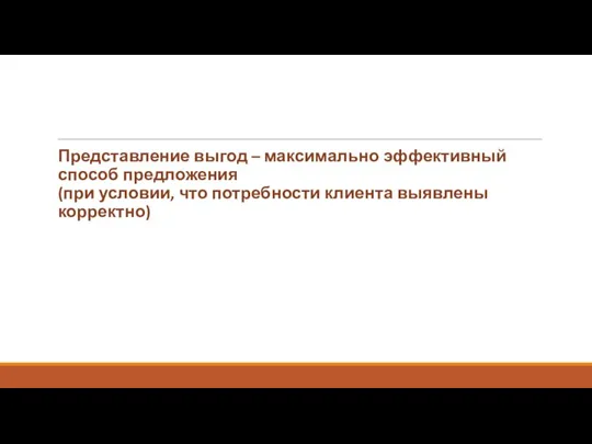 Представление выгод – максимально эффективный способ предложения (при условии, что потребности клиента выявлены корректно)