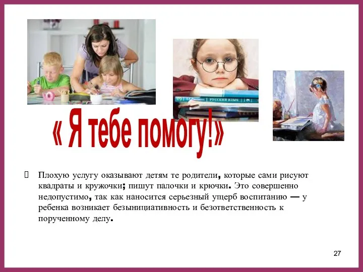 Плохую услугу оказывают детям те родители, которые сами рисуют квадраты и кружочки;