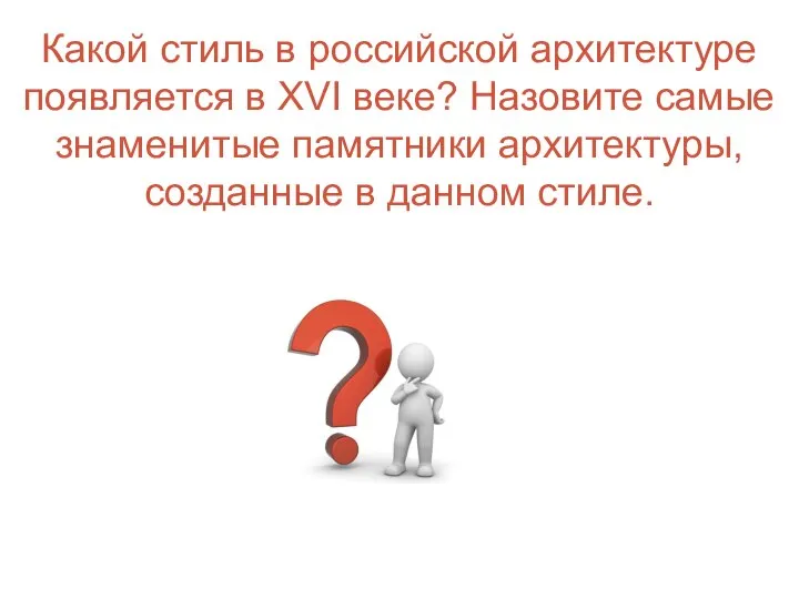 Какой стиль в российской архитектуре появляется в XVI веке? Назовите самые знаменитые