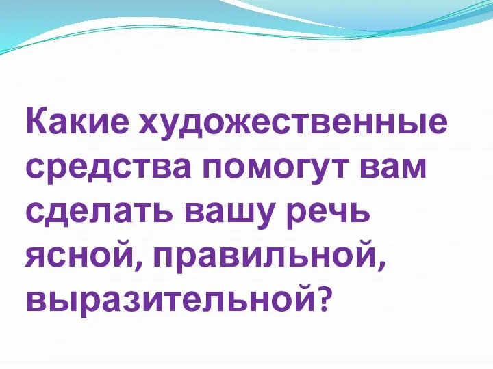 Какие художественные средства помогут вам сделать вашу речь ясной, правильной, выразительной?