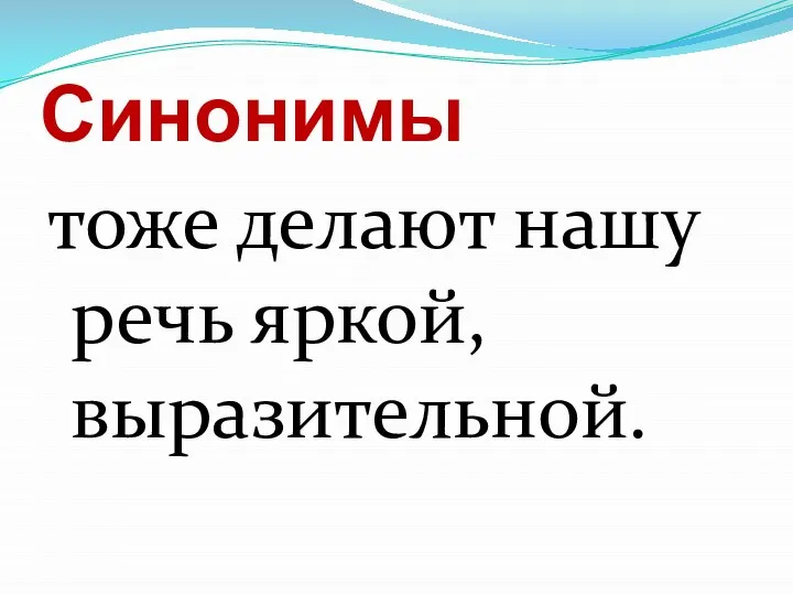 Синонимы тоже делают нашу речь яркой, выразительной.