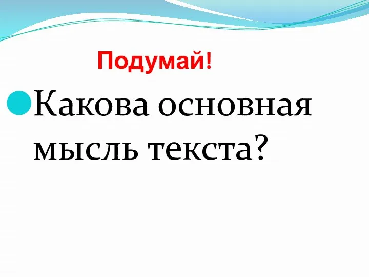 Подумай! Какова основная мысль текста?