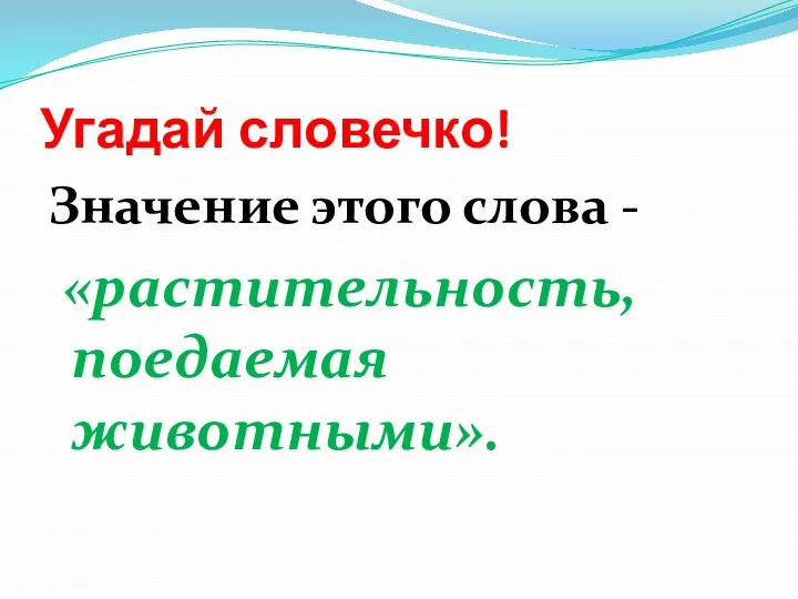 Угадай словечко! Значение этого слова - «растительность, поедаемая животными».