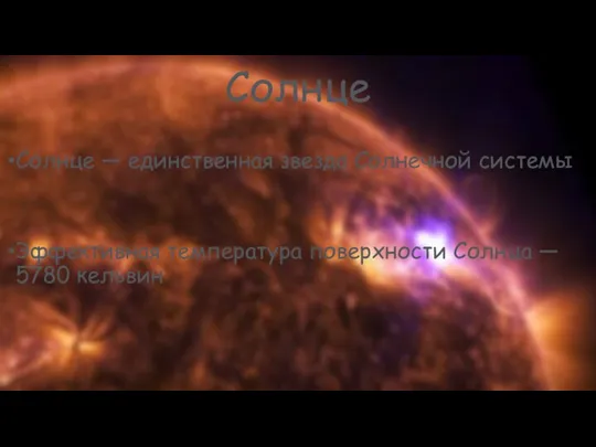 Солнце Солнце — единственная звезда Солнечной системы Эффективная температура поверхности Солнца — 5780 кельвин
