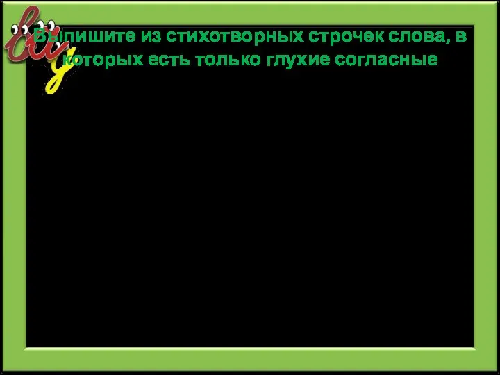 Выпишите из стихотворных строчек слова, в которых есть только глухие согласные У