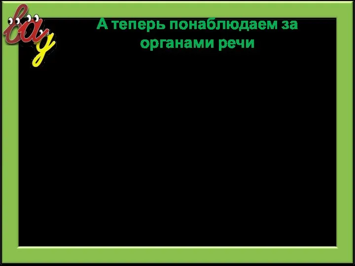 А теперь понаблюдаем за органами речи Что делают ваши губы, если мы