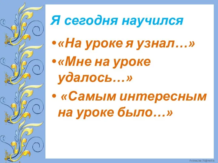 Я сегодня научился «На уроке я узнал…» «Мне на уроке удалось…» «Самым интересным на уроке было…»